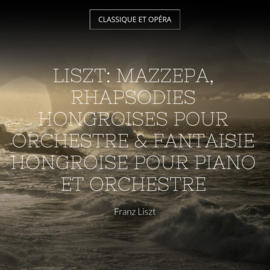 Liszt: Mazzepa, Rhapsodies hongroises pour orchestre & Fantaisie hongroise pour piano et orchestre