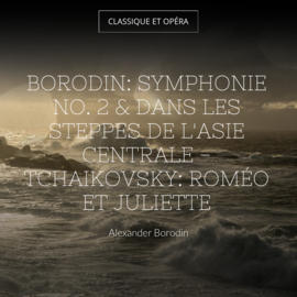 Borodin: Symphonie No. 2 & Dans les steppes de l'Asie centrale - Tchaikovsky: Roméo et Juliette