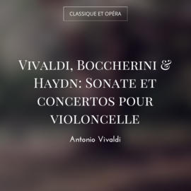 Vivaldi, Boccherini & Haydn: Sonate et concertos pour violoncelle