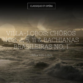 Villa-Lobos: Chôros Nos. 2, 5, 11 & Bachianas Brasileiras No. 1