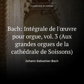 Bach: Intégrale de l'œuvre pour orgue, vol. 3 (Aux grandes orgues de la cathédrale de Soissons)
