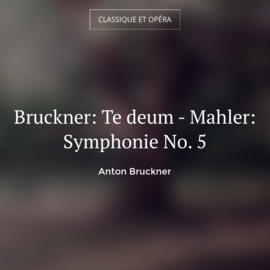 Bruckner: Te deum - Mahler: Symphonie No. 5