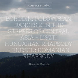 Borodin: Polovtsian Dances & In the Steppes of Central Asia - Liszt: Hungarian Rhapsody - Enescu: Romanian Rhapsody