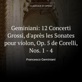 Geminiani: 12 Concerti Grossi, d'après les Sonates pour violon, Op. 5 de Corelli, Nos. 1 - 4