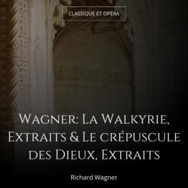 Wagner: La Walkyrie, Extraits & Le crépuscule des Dieux, Extraits