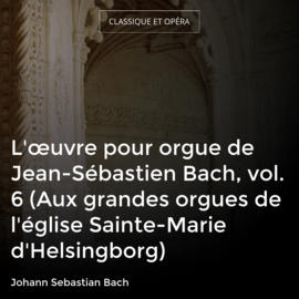 L'œuvre pour orgue de Jean-Sébastien Bach, vol. 6 (Aux grandes orgues de l'église Sainte-Marie d'Helsingborg)