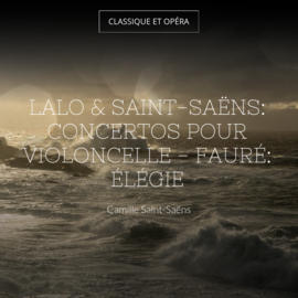 Lalo & Saint-Saëns: Concertos pour violoncelle - Fauré: Élégie
