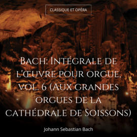 Bach: Intégrale de l'œuvre pour orgue, vol. 6 (Aux grandes orgues de la cathédrale de Soissons)