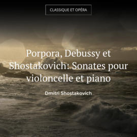 Porpora, Debussy et Shostakovich: Sonates pour violoncelle et piano