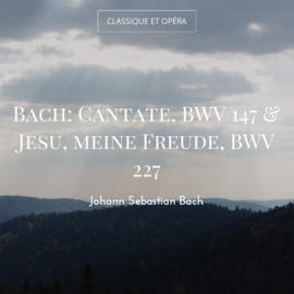 Bach: Cantate, BWV 147 & Jesu, meine Freude, BWV 227