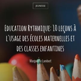 Education Rythmique: 10 leçons à l'usage des écoles maternelles et des classes enfantines