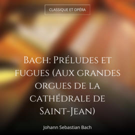 Bach: Préludes et fugues (Aux grandes orgues de la cathédrale de Saint-Jean)