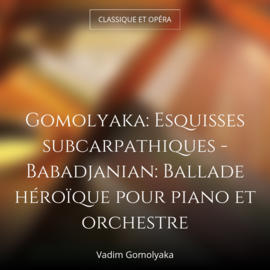 Gomolyaka: Esquisses subcarpathiques - Babadjanian: Ballade héroïque pour piano et orchestre