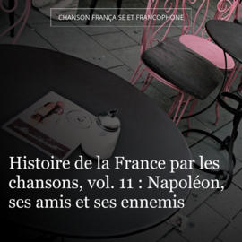 Histoire de la France par les chansons, vol. 11 : Napoléon, ses amis et ses ennemis