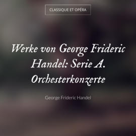 Werke von George Frideric Handel: Serie A. Orchesterkonzerte