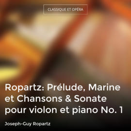 Ropartz: Prélude, Marine et Chansons & Sonate pour violon et piano No. 1