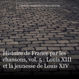Histoire de France par les chansons, vol. 5 : Louis XIII et la jeunesse de Louis XIV