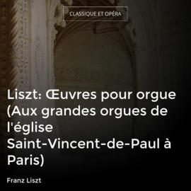 Liszt: Œuvres pour orgue (Aux grandes orgues de l'église Saint-Vincent-de-Paul à Paris)