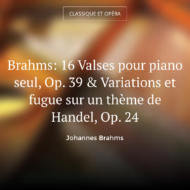 Brahms: 16 Valses pour piano seul, Op. 39 & Variations et fugue sur un thème de Handel, Op. 24
