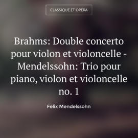 Brahms: Double concerto pour violon et violoncelle - Mendelssohn: Trio pour piano, violon et violoncelle no. 1