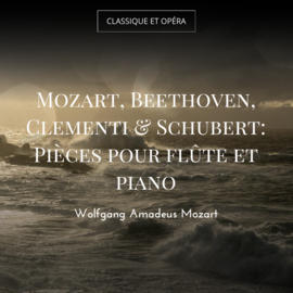 Mozart, Beethoven, Clementi & Schubert: Pièces pour flûte et piano