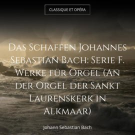 Das Schaffen Johannes Sebastian Bach: Serie F. Werke für Orgel (An der Orgel der Sankt Laurenskerk in Alkmaar)