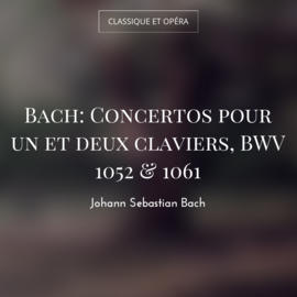 Bach: Concertos pour un et deux claviers, BWV 1052 & 1061
