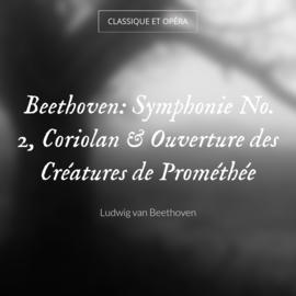 Beethoven: Symphonie No. 2, Coriolan & Ouverture des Créatures de Prométhée