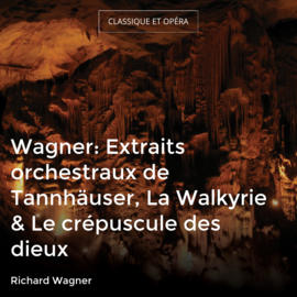 Wagner: Extraits orchestraux de Tannhäuser, La Walkyrie & Le crépuscule des dieux