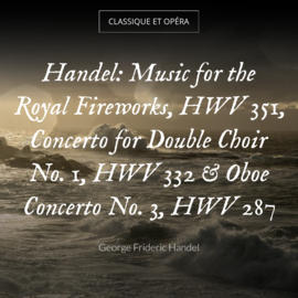 Handel: Music for the Royal Fireworks, HWV 351, Concerto for Double Choir No. 1, HWV 332 & Oboe Concerto No. 3, HWV 287