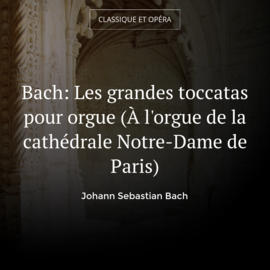 Bach: Les grandes toccatas pour orgue (À l'orgue de la cathédrale Notre-Dame de Paris)