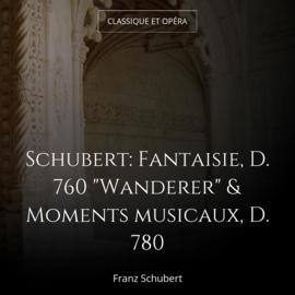 Schubert: Fantaisie, D. 760 "Wanderer" & Moments musicaux, D. 780