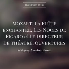Mozart: La Flûte enchantée, Les Noces de Figaro & Le Directeur de théâtre, ouvertures