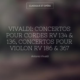 Vivaldi: Concertos pour cordes RV 134 & 136, Concertos pour violon RV 186 & 367