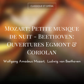 Mozart: Petite musique de nuit - Beethoven: Ouvertures Egmont & Coriolan