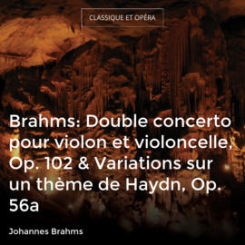 Brahms: Double concerto pour violon et violoncelle, Op. 102 & Variations sur un thème de Haydn, Op. 56a