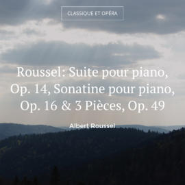 Roussel: Suite pour piano, Op. 14, Sonatine pour piano, Op. 16 & 3 Pièces, Op. 49