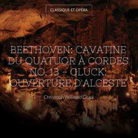 Beethoven: Cavatine du Quatuor à cordes No. 13 - Gluck: Ouverture d'Alceste