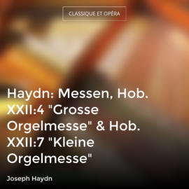 Haydn: Messen, Hob. XXII:4 "Grosse Orgelmesse" & Hob. XXII:7 "Kleine Orgelmesse"