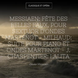 Messiaen: Fête des belles eaux, pour sextuor d'ondes Martenot - Milhaud: Suite pour piano et ondes Martenot - J. Charpentier: Lalita
