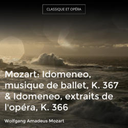 Mozart: Idomeneo, musique de ballet, K. 367 & Idomeneo, extraits de l'opéra, K. 366