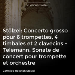 Stölzel: Concerto grosso pour 6 trompettes, 4 timbales et 2 clavecins - Telemann: Sonate de concert pour trompette et orchestre