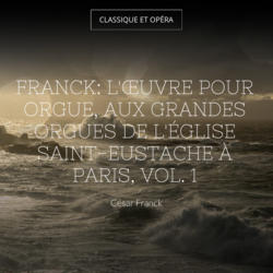 Franck: L'œuvre pour orgue, aux grandes orgues de l'église Saint-Eustache à Paris, vol. 1
