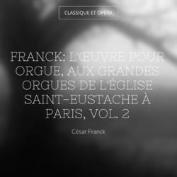 Franck: L'œuvre pour orgue, aux grandes orgues de l'église Saint-Eustache à Paris, vol. 2