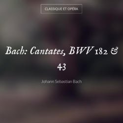 Bach: Cantates, BWV 182 & 43