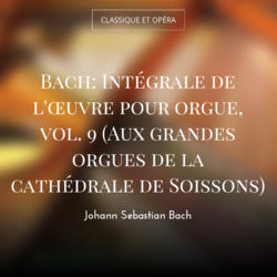 Bach: Intégrale de l'œuvre pour orgue, vol. 9 (Aux grandes orgues de la cathédrale de Soissons)