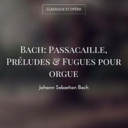 Bach: Passacaille, Préludes & Fugues pour orgue