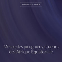 Messe des piroguiers, chœurs de l'Afrique Équatoriale