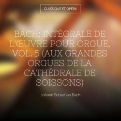 Bach: Intégrale de l'œuvre pour orgue, vol. 5 (Aux grandes orgues de la cathédrale de Soissons)