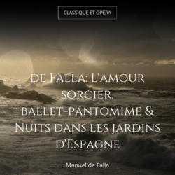 de Falla: L'amour sorcier, ballet-pantomime & Nuits dans les jardins d'Espagne